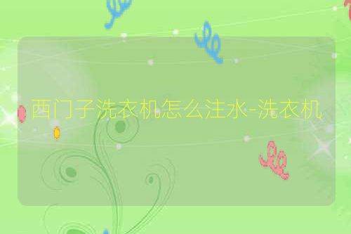 西门子洗衣机怎么注水-洗衣机