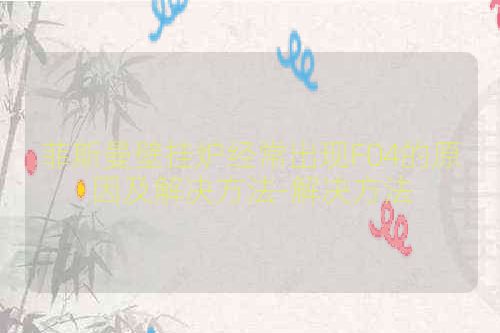 菲斯曼壁挂炉经常出现F04的原因及解决方法-解决方法