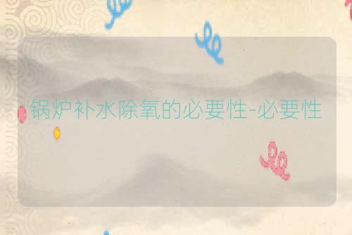 锅炉补水除氧的必要性-必要性