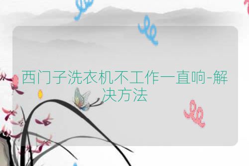 西门子洗衣机不工作一直响-解决方法