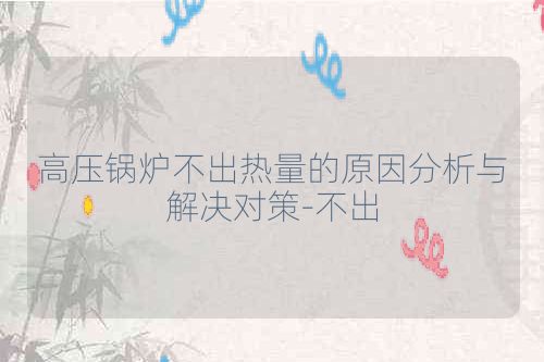 高压锅炉不出热量的原因分析与解决对策-不出