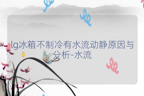 lg冰箱不制冷有水流动静原因与分析-水流
