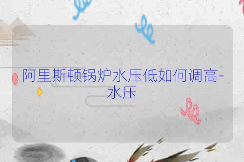阿里斯顿锅炉水压低如何调高-水压