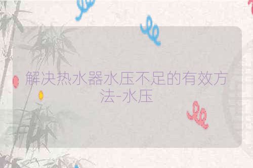 解决热水器水压不足的有效方法-水压