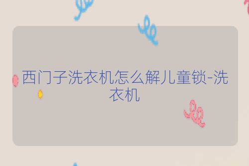 西门子洗衣机怎么解儿童锁-洗衣机