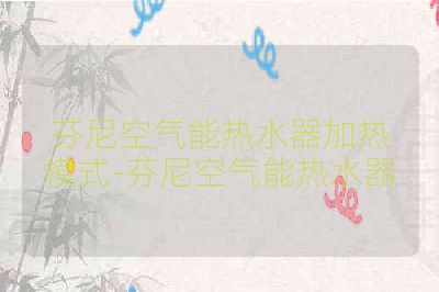 芬尼空气能热水器加热模式-芬尼空气能热水器