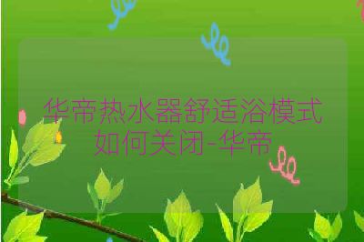 华帝热水器舒适浴模式如何关闭-华帝