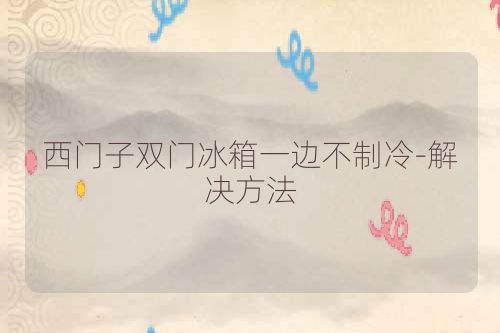 西门子双门冰箱一边不制冷-解决方法