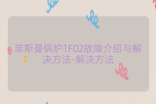 菲斯曼锅炉1F02故障介绍与解决方法-解决方法