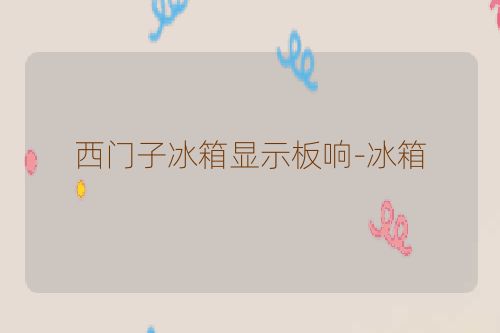 西门子冰箱显示板响-冰箱