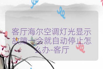 客厅海尔空调灯光显示故障一会就自动停止怎么办-客厅