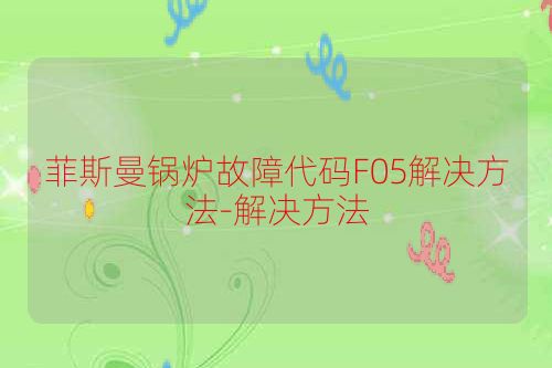 菲斯曼锅炉故障代码F05解决方法-解决方法