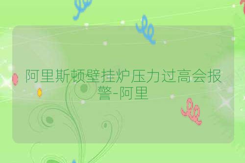 阿里斯顿壁挂炉压力过高会报警-阿里