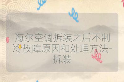 海尔空调拆装之后不制冷故障原因和处理方法-拆装