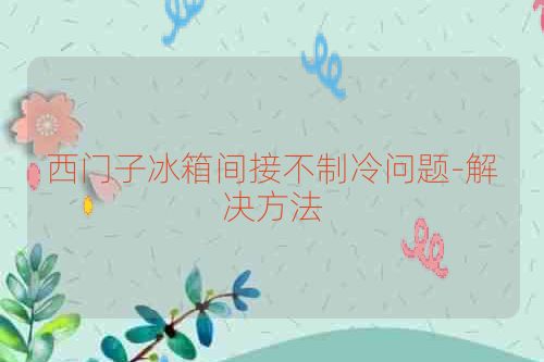 西门子冰箱间接不制冷问题-解决方法