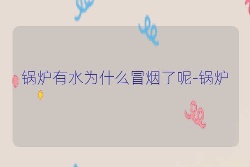 锅炉有水为什么冒烟了呢-锅炉