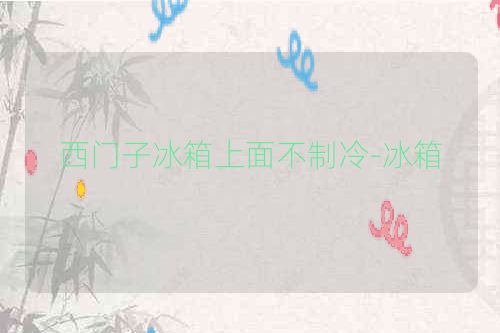 西门子冰箱上面不制冷-冰箱