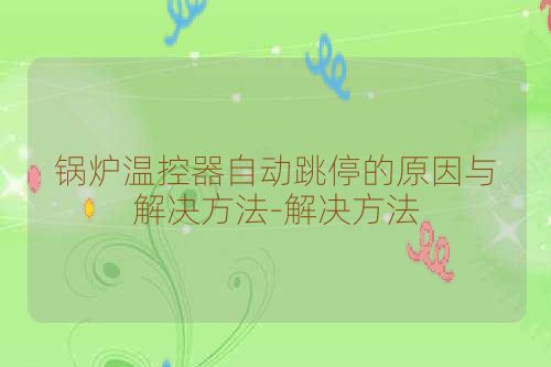 锅炉温控器自动跳停的原因与解决方法-解决方法
