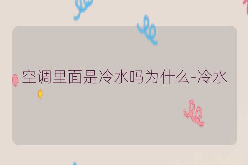 空调里面是冷水吗为什么-冷水