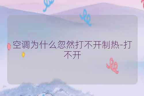 空调为什么忽然打不开制热-打不开