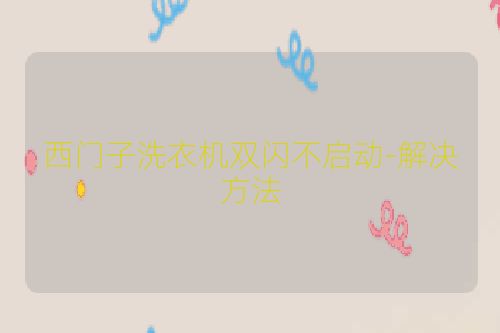 西门子洗衣机双闪不启动-解决方法