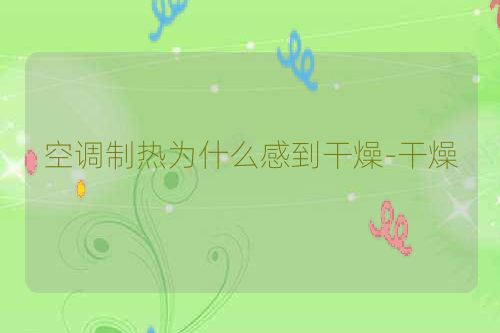 空调制热为什么感到干燥-干燥