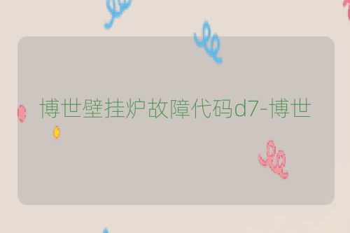 博世壁挂炉故障代码d7-博世