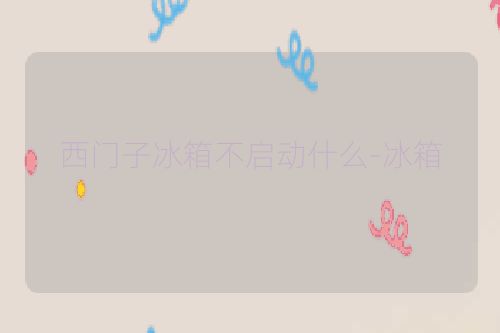 西门子冰箱不启动什么-冰箱