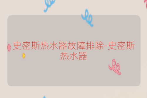 史密斯热水器故障排除-史密斯热水器