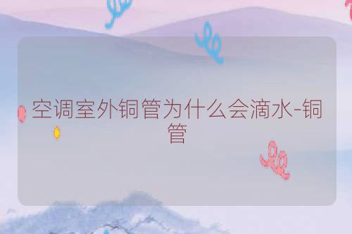 空调室外铜管为什么会滴水-铜管