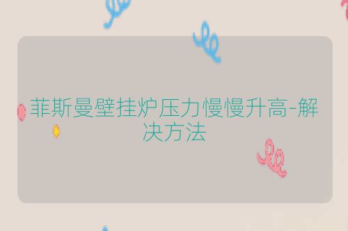 菲斯曼壁挂炉压力慢慢升高-解决方法