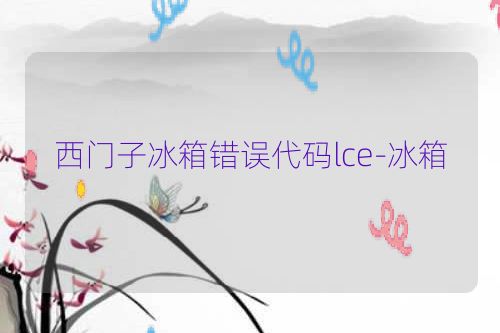 西门子冰箱错误代码lce-冰箱