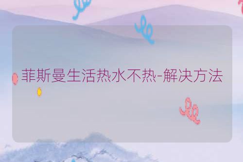 菲斯曼生活热水不热-解决方法