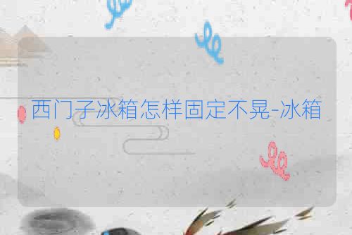 西门子冰箱怎样固定不晃-冰箱