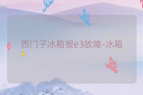 西门子冰箱报e3故障-冰箱