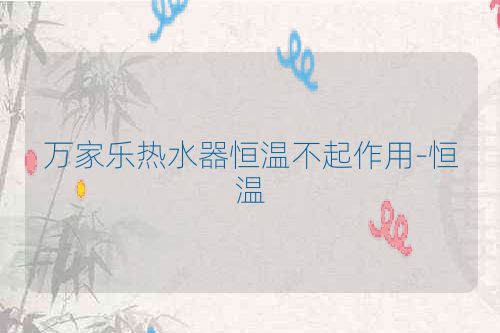 万家乐热水器恒温不起作用-恒温