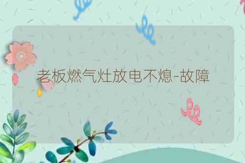 老板燃气灶放电不熄-故障