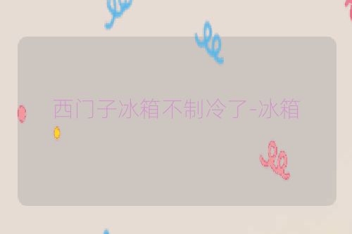 西门子冰箱不制冷了-冰箱