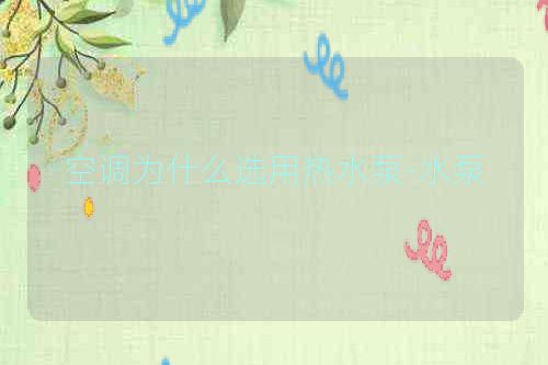 空调为什么选用热水泵-水泵