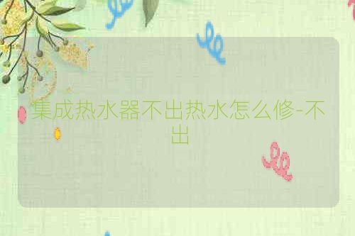 集成热水器不出热水怎么修-不出