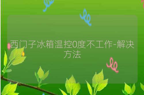 西门子冰箱温控0度不工作-解决方法