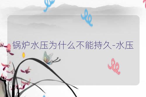 锅炉水压为什么不能持久-水压