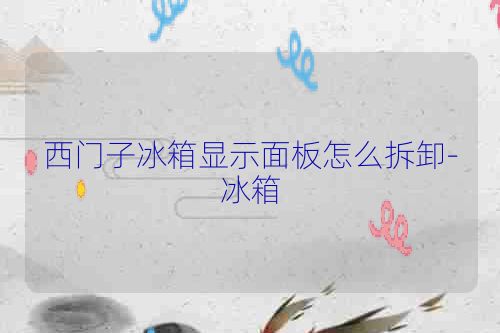 西门子冰箱显示面板怎么拆卸-冰箱