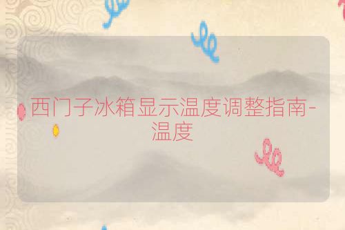 西门子冰箱显示温度调整指南-温度