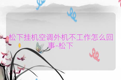 松下挂机空调外机不工作怎么回事-松下