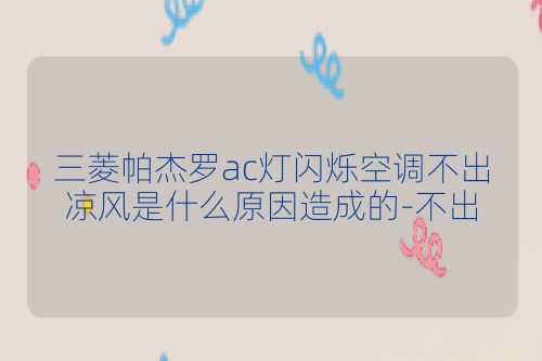 三菱帕杰罗ac灯闪烁空调不出凉风是什么原因造成的-不出