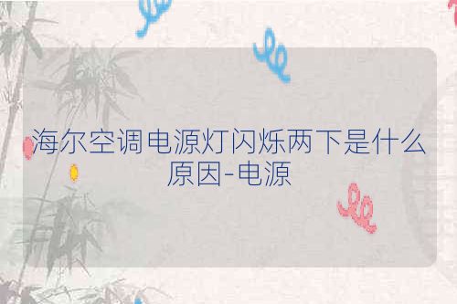 海尔空调电源灯闪烁两下是什么原因-电源