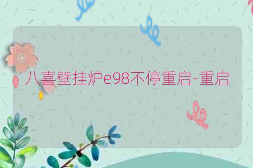 八喜壁挂炉e98不停重启-重启