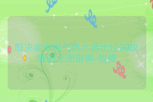 解决能率燃气热水器出现90故障的全面指南-故障