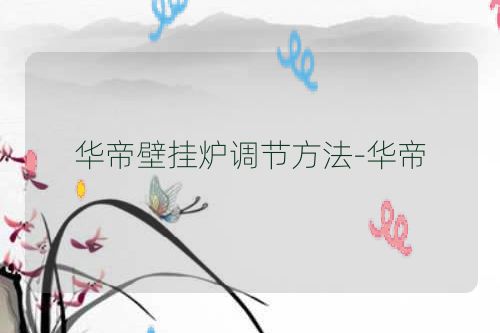 华帝壁挂炉调节方法-华帝